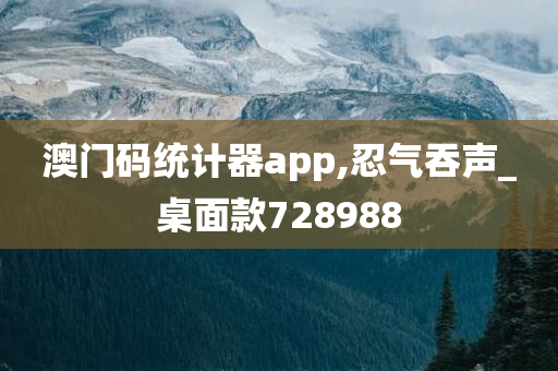 澳门码统计器app,忍气吞声_桌面款728988