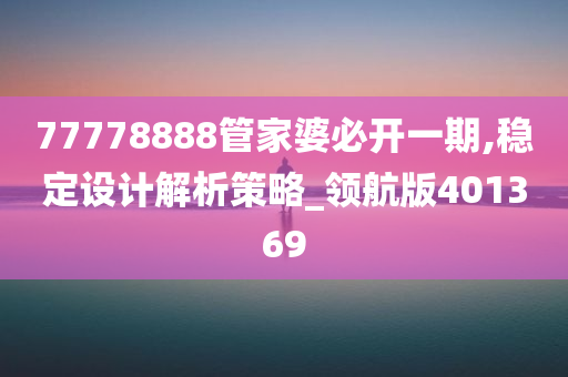 77778888管家婆必开一期,稳定设计解析策略_领航版401369