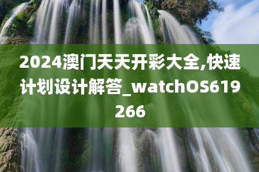 2024澳门天天开彩大全,快速计划设计解答_watchOS619266