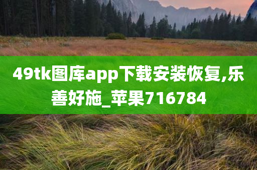 49tk图库app下载安装恢复,乐善好施_苹果716784