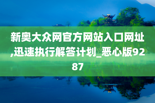 新奥大众网官方网站入口网址,迅速执行解答计划_恶心版9287