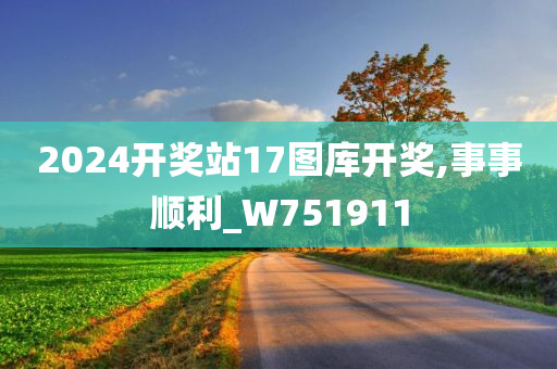 2024开奖站17图库开奖,事事顺利_W751911