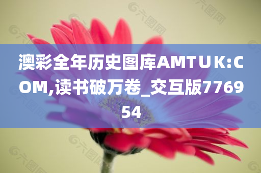 澳彩全年历史图库AMT∪K:COM,读书破万卷_交互版776954