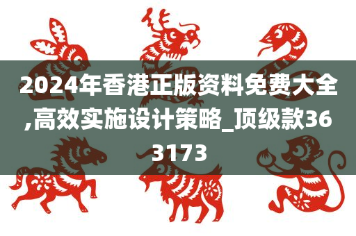 2024年香港正版资料免费大全,高效实施设计策略_顶级款363173