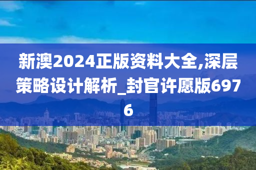 新澳2024正版资料大全,深层策略设计解析_封官许愿版6976