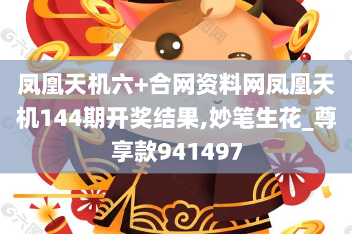 凤凰天机六+合网资料网凤凰天机144期开奖结果,妙笔生花_尊享款941497