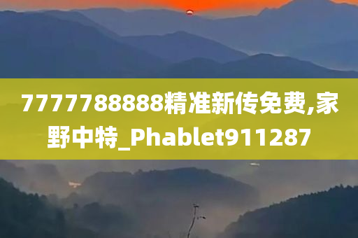 7777788888精准新传免费,家野中特_Phablet911287