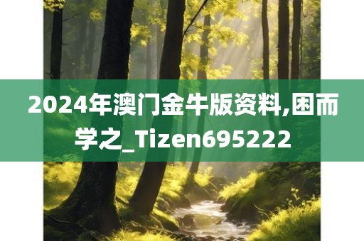 2024年澳门金牛版资料,困而学之_Tizen695222