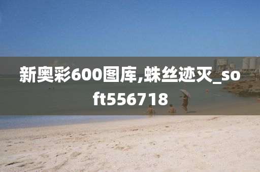 新奥彩600图库,蛛丝迹灭_soft556718