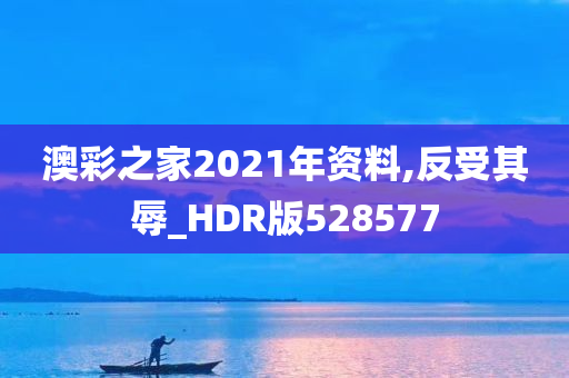 澳彩之家2021年资料,反受其辱_HDR版528577