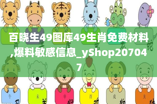 百晓生49图库49生肖免费材料,爆料敏感信息_yShop207047