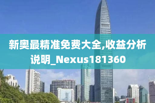 新奥最精准免费大全,收益分析说明_Nexus181360