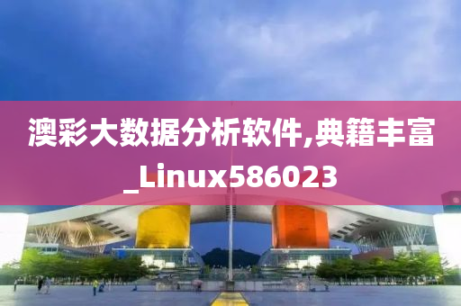 澳彩大数据分析软件,典籍丰富_Linux586023