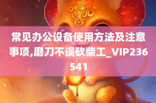 常见办公设备使用方法及注意事项,磨刀不误砍柴工_VIP236541