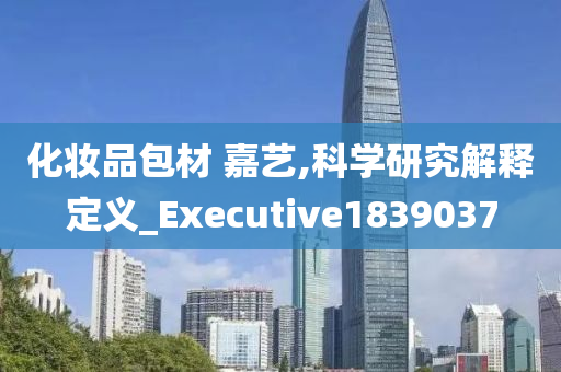 化妆品包材 嘉艺,科学研究解释定义_Executive1839037