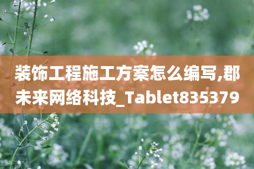 装饰工程施工方案怎么编写,郡未来网络科技_Tablet835379