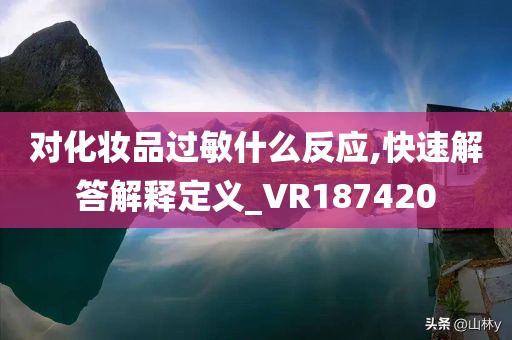 对化妆品过敏什么反应,快速解答解释定义_VR187420