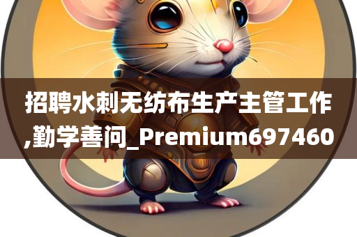 招聘水刺无纺布生产主管工作,勤学善问_Premium697460