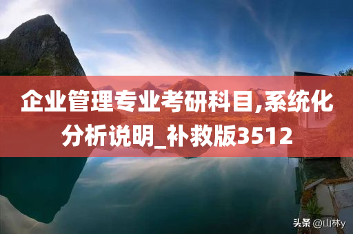 企业管理专业考研科目,系统化分析说明_补救版3512