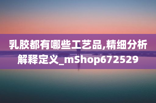 乳胶都有哪些工艺品,精细分析解释定义_mShop672529