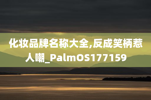 化妆品牌名称大全,反成笑柄惹人嘲_PalmOS177159