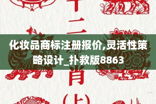 化妆品商标注册报价,灵活性策略设计_扑救版8863