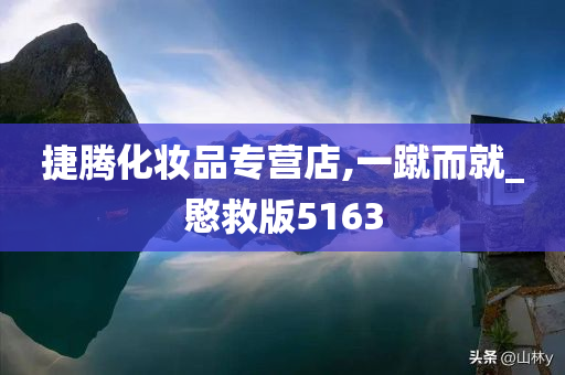 捷腾化妆品专营店,一蹴而就_愍救版5163