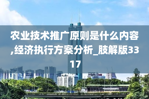 农业技术推广原则是什么内容,经济执行方案分析_肢解版3317