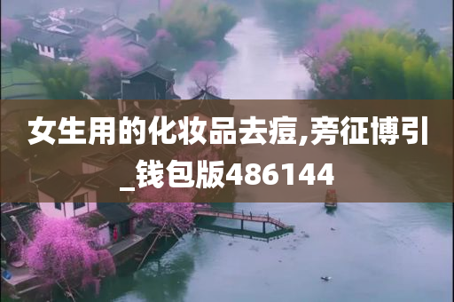 女生用的化妆品去痘,旁征博引_钱包版486144