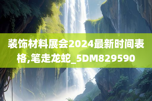 装饰材料展会2024最新时间表格,笔走龙蛇_5DM829590