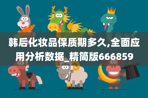 韩后化妆品保质期多久,全面应用分析数据_精简版666859