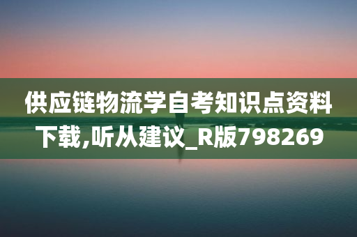 供应链物流学自考知识点资料下载,听从建议_R版798269