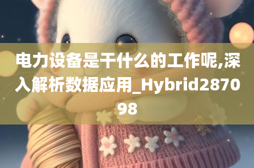 电力设备是干什么的工作呢,深入解析数据应用_Hybrid287098