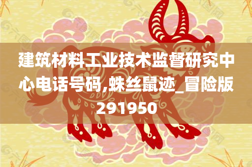 建筑材料工业技术监督研究中心电话号码,蛛丝鼠迹_冒险版291950