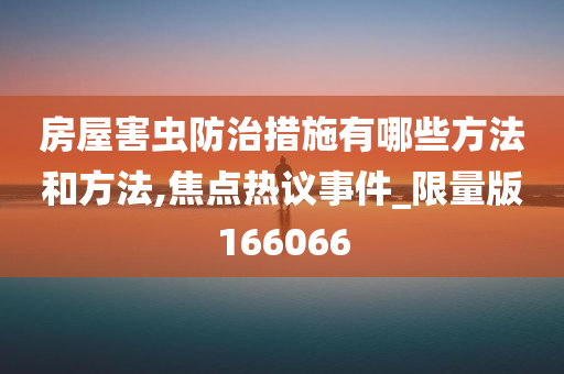 房屋害虫防治措施有哪些方法和方法,焦点热议事件_限量版166066