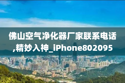 佛山空气净化器厂家联系电话,精妙入神_iPhone802095