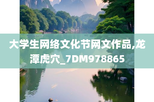 大学生网络文化节网文作品,龙潭虎穴_7DM978865