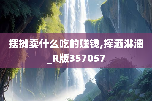 摆摊卖什么吃的赚钱,挥洒淋漓_R版357057