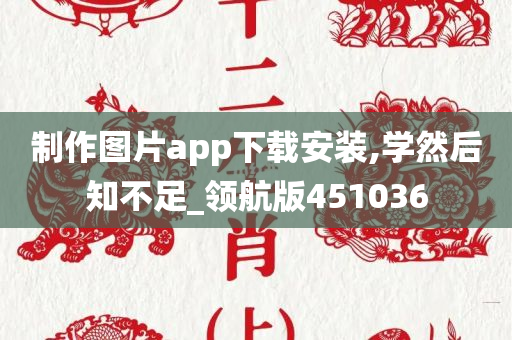 制作图片app下载安装,学然后知不足_领航版451036