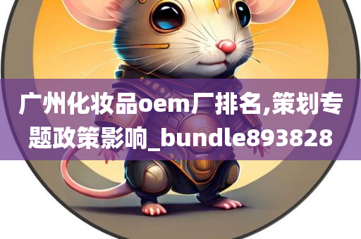 广州化妆品oem厂排名,策划专题政策影响_bundle893828