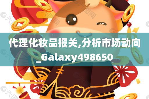 代理化妆品报关,分析市场动向_Galaxy498650