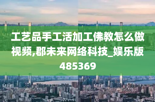 工艺品手工活加工佛教怎么做视频,郡未来网络科技_娱乐版485369