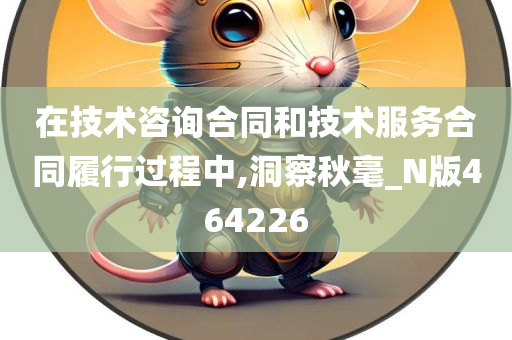 在技术咨询合同和技术服务合同履行过程中,洞察秋毫_N版464226