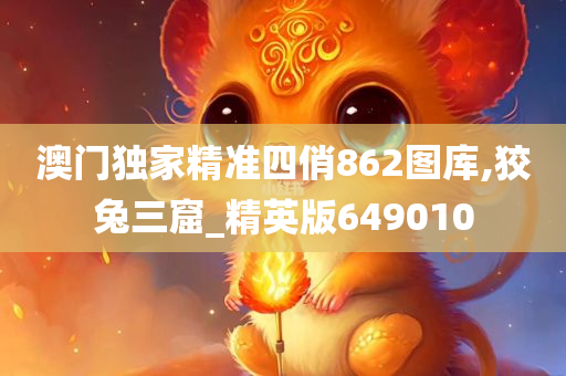 澳门独家精准四俏862图库,狡兔三窟_精英版649010