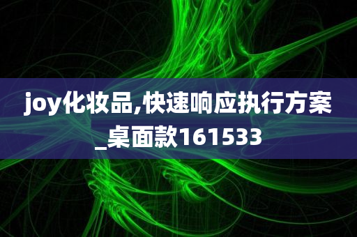 joy化妆品,快速响应执行方案_桌面款161533