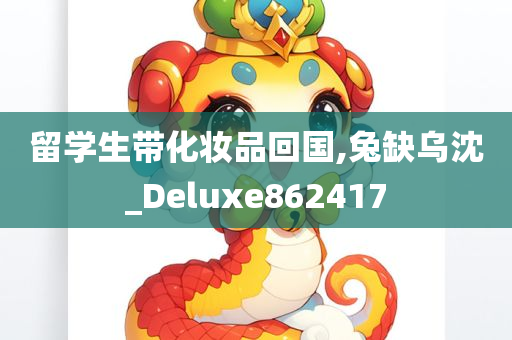 留学生带化妆品回国,兔缺乌沈_Deluxe862417