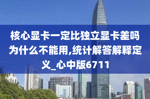 核心显卡一定比独立显卡差吗为什么不能用,统计解答解释定义_心中版6711