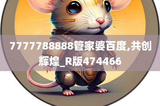 7777788888管家婆百度,共创辉煌_R版474466