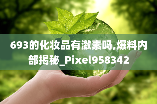 693的化妆品有激素吗,爆料内部揭秘_Pixel958342