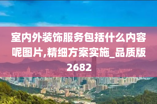 室内外装饰服务包括什么内容呢图片,精细方案实施_品质版2682